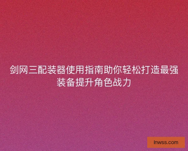 剑网三配装器使用指南助你轻松打造最强装备提升角色战力