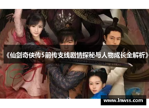 《仙剑奇侠传5前传支线剧情探秘与人物成长全解析》