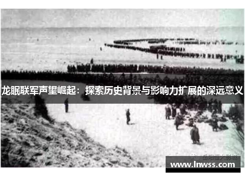 龙眠联军声望崛起：探索历史背景与影响力扩展的深远意义