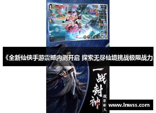 《全新仙侠手游震撼内测开启 探索无尽仙境挑战极限战力》